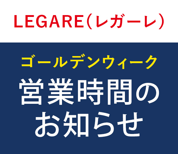 【LEGARE(レガーレ)】　ゴールデンウィーク期間中の営業時間のお知らせ。※プラザ棟は通常営業いたします。